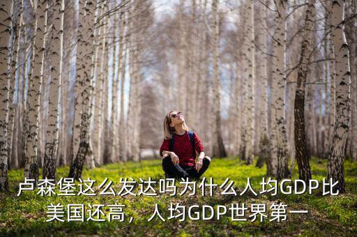 盧森堡這么發(fā)達嗎為什么人均GDP比美國還高，人均GDP世界第一