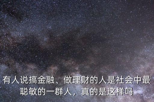 有人說(shuō)搞金融、做理財(cái)?shù)娜耸巧鐣?huì)中最聰敏的一群人，真的是這樣嗎