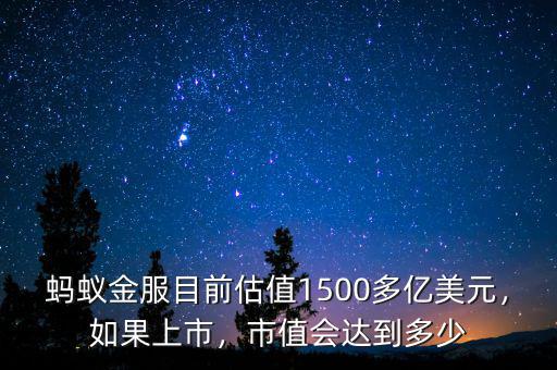螞蟻金服目前估值1500多億美元，如果上市，市值會(huì)達(dá)到多少