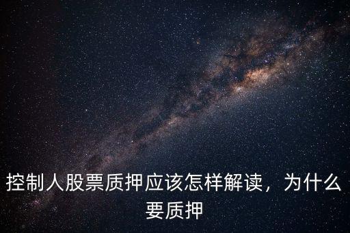 控制人股票質(zhì)押應(yīng)該怎樣解讀，為什么要質(zhì)押
