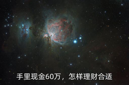手里現(xiàn)金60萬(wàn)，怎樣理財(cái)合適