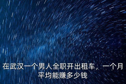 在武漢一個男人全職開出租車，一個月平均能賺多少錢