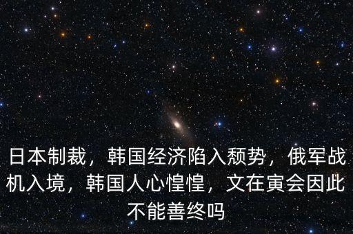 日本制裁，韓國(guó)經(jīng)濟(jì)陷入頹勢(shì)，俄軍戰(zhàn)機(jī)入境，韓國(guó)人心惶惶，文在寅會(huì)因此不能善終嗎
