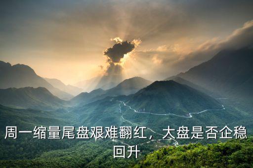 周一縮量尾盤艱難翻紅，大盤是否企穩(wěn)回升