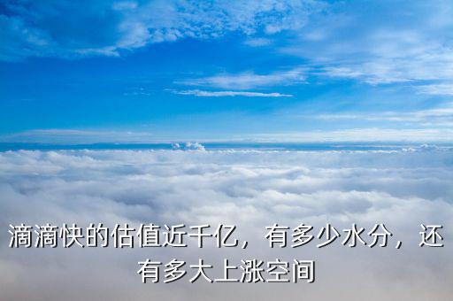 滴滴快的估值近千億，有多少水分，還有多大上漲空間