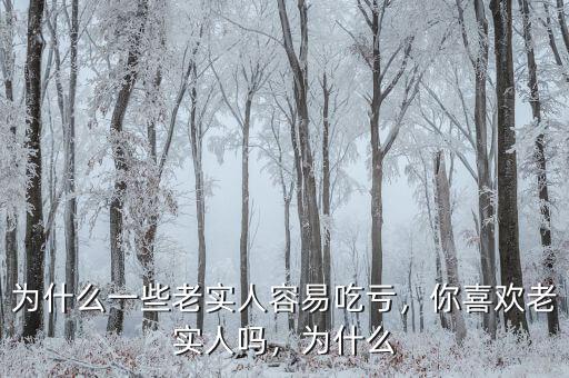 為什么一些老實(shí)人容易吃虧，你喜歡老實(shí)人嗎，為什么