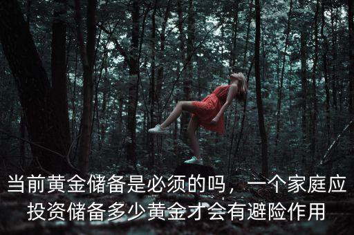 當(dāng)前黃金儲(chǔ)備是必須的嗎，一個(gè)家庭應(yīng)投資儲(chǔ)備多少黃金才會(huì)有避險(xiǎn)作用