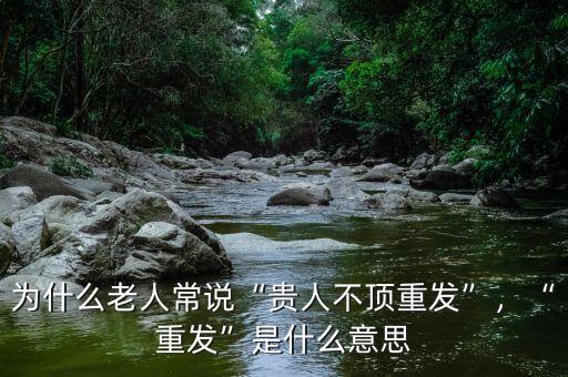 為什么老人常說“貴人不頂重發(fā)”，“重發(fā)”是什么意思