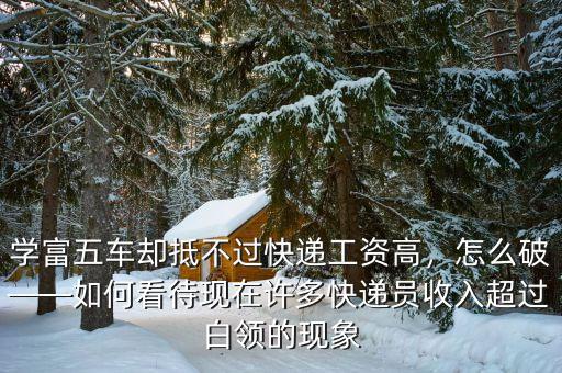 學(xué)富五車卻抵不過快遞工資高，怎么破——如何看待現(xiàn)在許多快遞員收入超過白領(lǐng)的現(xiàn)象