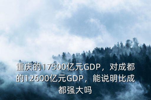 重慶的17500億元GDP，對(duì)成都的12600億元GDP，能說(shuō)明比成都強(qiáng)大嗎