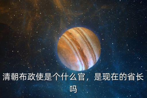 清朝布政使是個什么官，是現(xiàn)在的省長嗎
