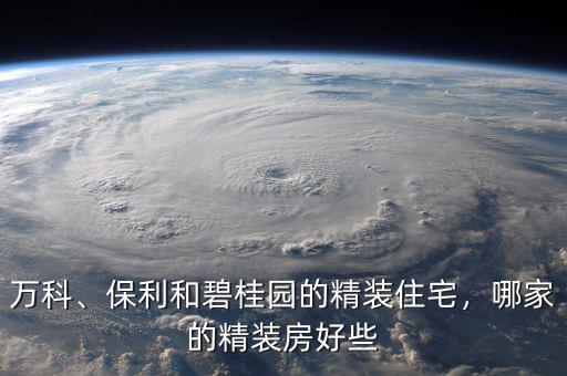 萬科、保利和碧桂園的精裝住宅，哪家的精裝房好些