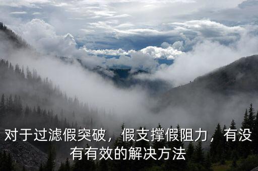 對(duì)于過濾假突破，假支撐假阻力，有沒有有效的解決方法