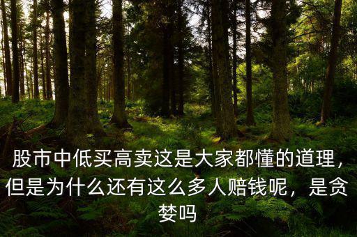 股市中低買高賣這是大家都懂的道理，但是為什么還有這么多人賠錢呢，是貪婪嗎