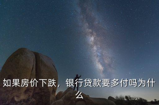 如果房價下跌，銀行貸款要多付嗎為什么