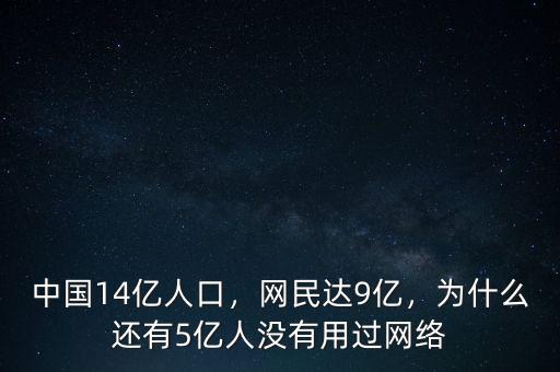 中國(guó)14億人口，網(wǎng)民達(dá)9億，為什么還有5億人沒有用過網(wǎng)絡(luò)