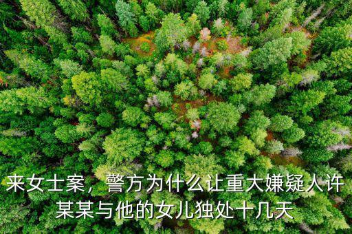 來(lái)女士案，警方為什么讓重大嫌疑人許某某與他的女兒獨(dú)處十幾天