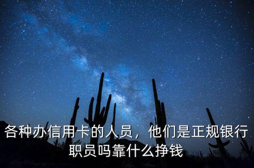各種辦信用卡的人員，他們是正規(guī)銀行職員嗎靠什么掙錢