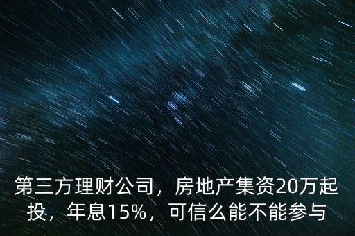 第三方理財(cái)公司，房地產(chǎn)集資20萬起投，年息15%，可信么能不能參與