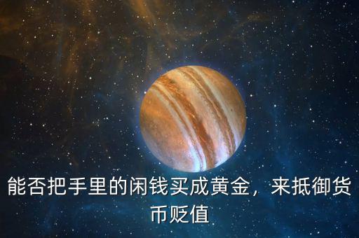 能否把手里的閑錢買成黃金，來抵御貨幣貶值