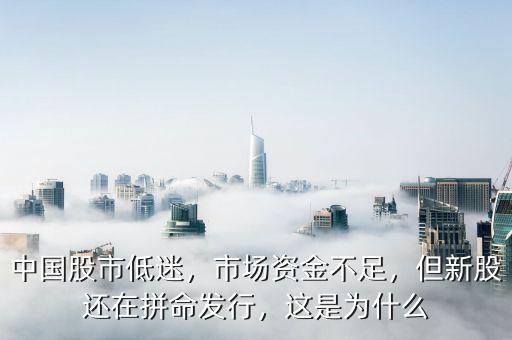 中國股市低迷，市場資金不足，但新股還在拼命發(fā)行，這是為什么