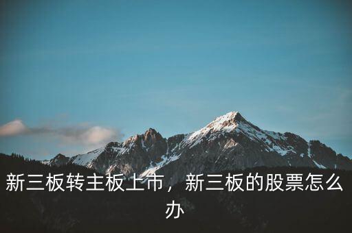 新三板轉(zhuǎn)主板上市，新三板的股票怎么辦