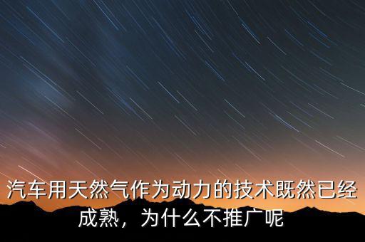 汽車(chē)用天然氣作為動(dòng)力的技術(shù)既然已經(jīng)成熟，為什么不推廣呢