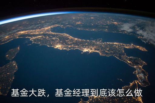 基金大跌，基金經(jīng)理到底該怎么做