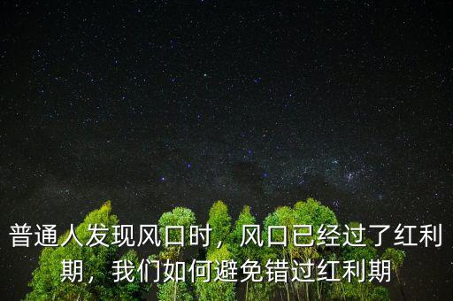 普通人發(fā)現(xiàn)風(fēng)口時(shí)，風(fēng)口已經(jīng)過了紅利期，我們?nèi)绾伪苊忮e(cuò)過紅利期