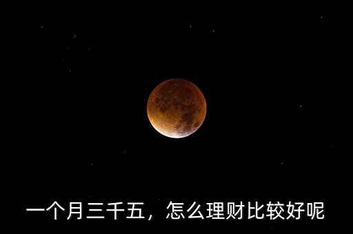 一個(gè)月三千五，怎么理財(cái)比較好呢