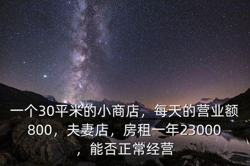 一個30平米的小商店，每天的營業(yè)額800，夫妻店，房租一年23000，能否正常經(jīng)營