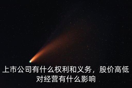 上市公司有什么權(quán)利和義務(wù)，股價(jià)高低對(duì)經(jīng)營有什么影響