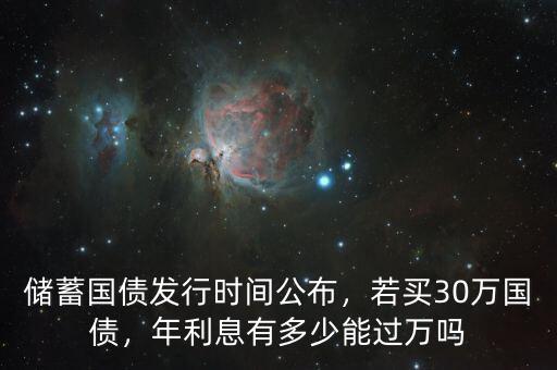 儲蓄國債發(fā)行時間公布，若買30萬國債，年利息有多少能過萬嗎