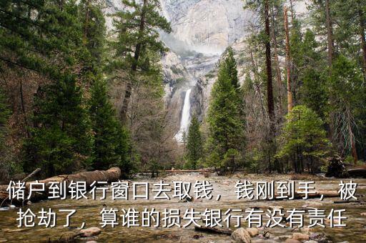 儲(chǔ)戶到銀行窗口去取錢，錢剛到手，被搶劫了，算誰的損失銀行有沒有責(zé)任