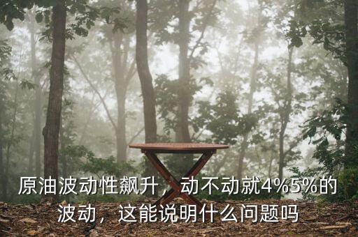 原油波動(dòng)性飆升，動(dòng)不動(dòng)就4%5%的波動(dòng)，這能說(shuō)明什么問(wèn)題嗎