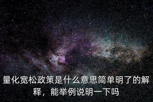 量化寬松政策是什么意思簡單明了的解釋，能舉例說明一下嗎
