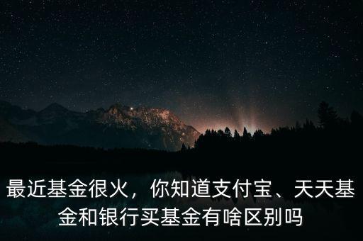最近基金很火，你知道支付寶、天天基金和銀行買(mǎi)基金有啥區(qū)別嗎