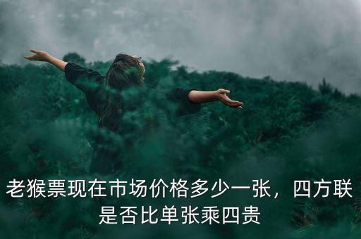 老猴票現(xiàn)在市場(chǎng)價(jià)格多少一張，四方聯(lián)是否比單張乘四貴