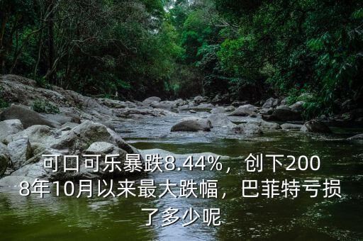 可口可樂暴跌8.44%，創(chuàng)下2008年10月以來最大跌幅，巴菲特虧損了多少呢