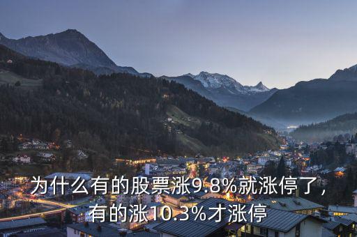 為什么有的股票漲9.8%就漲停了，有的漲10.3%才漲停