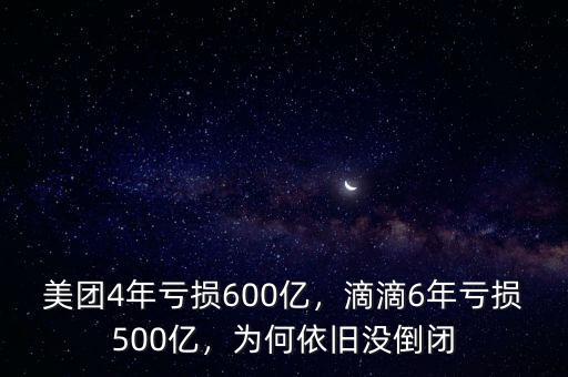 美團4年虧損600億，滴滴6年虧損500億，為何依舊沒倒閉