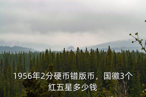 1956年2分硬幣錯版幣，國徽3個紅五星多少錢