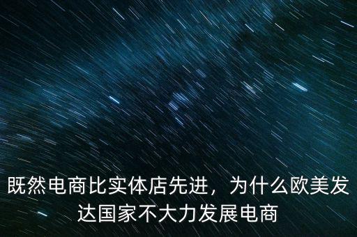 既然電商比實(shí)體店先進(jìn)，為什么歐美發(fā)達(dá)國(guó)家不大力發(fā)展電商
