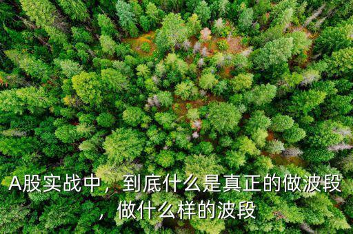 A股實戰(zhàn)中，到底什么是真正的做波段，做什么樣的波段