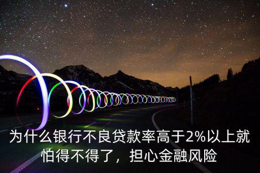 為什么銀行不良貸款率高于2%以上就怕得不得了，擔心金融風險