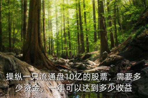 操縱一只流通盤10億的股票，需要多少資金，一年可以達(dá)到多少收益