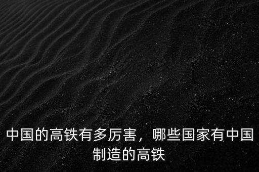 中國(guó)的高鐵有多厲害，哪些國(guó)家有中國(guó)制造的高鐵