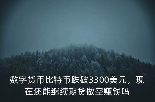 數(shù)字貨幣比特幣跌破3300美元，現(xiàn)在還能繼續(xù)期貨做空賺錢(qián)嗎