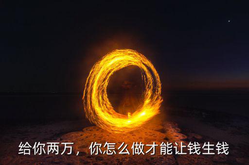 給你兩萬(wàn)，你怎么做才能讓錢(qián)生錢(qián)
