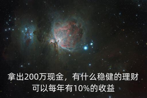 拿出200萬現(xiàn)金，有什么穩(wěn)健的理財可以每年有10%的收益